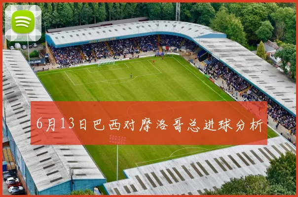 6月13日巴西对摩洛哥总进球分析