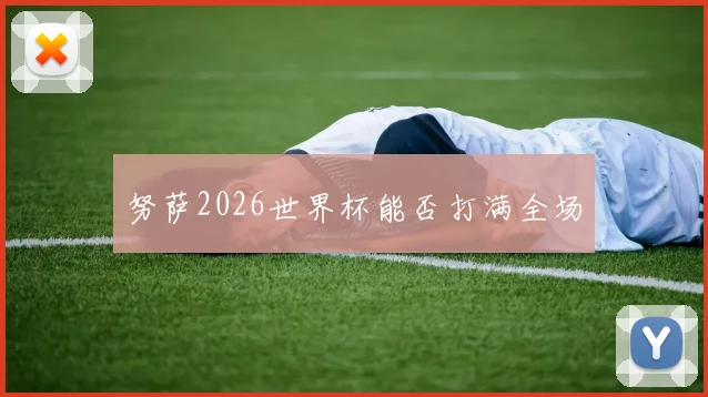 努萨2026世界杯能否打满全场