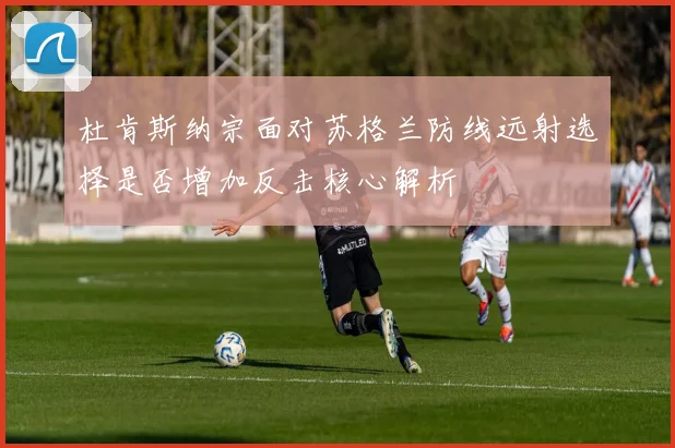 杜肯斯纳宗面对苏格兰防线远射选择是否增加反击核心解析