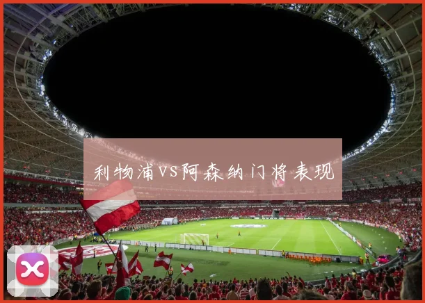 利物浦vs阿森纳门将表现