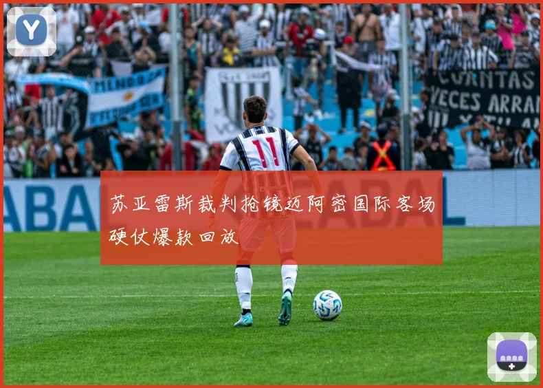 苏亚雷斯裁判抢镜迈阿密国际客场硬仗爆款回放