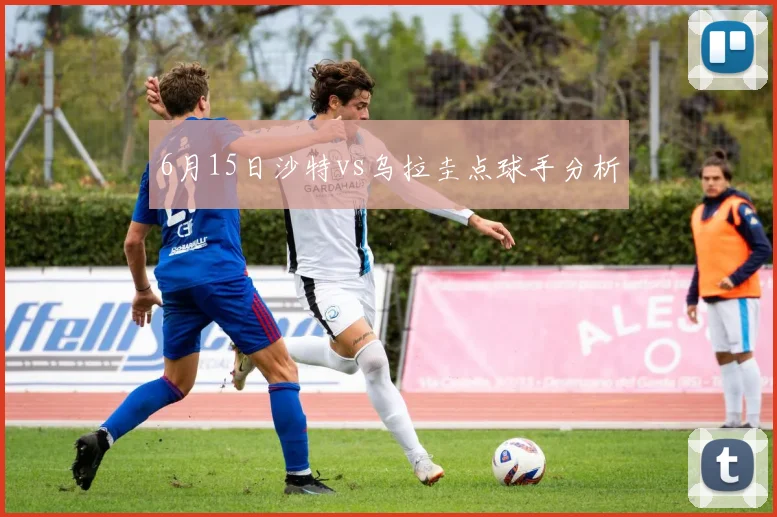6月15日沙特vs乌拉圭点球手分析