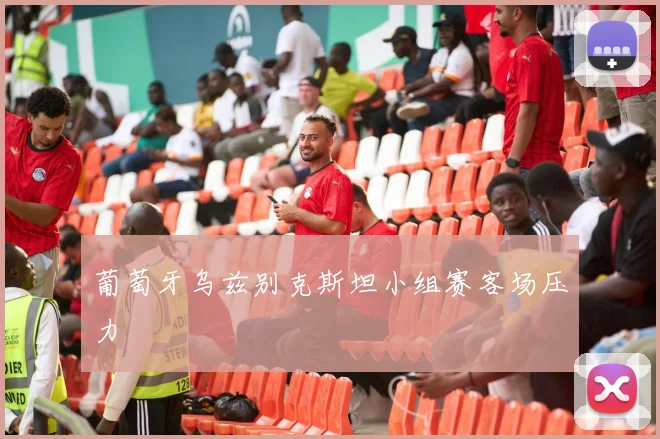 葡萄牙乌兹别克斯坦小组赛客场压力