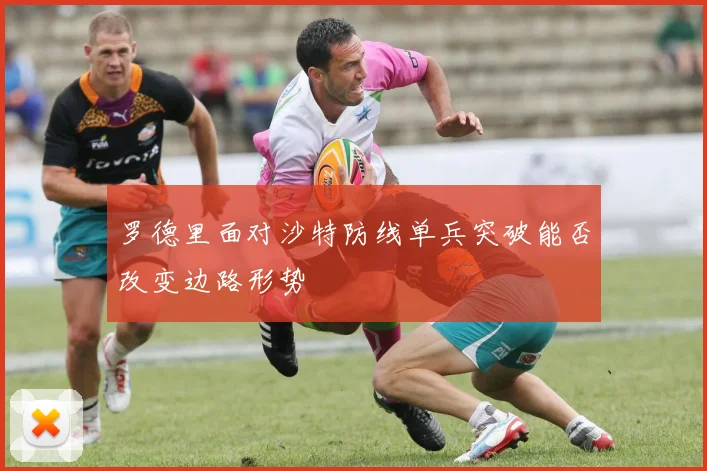 罗德里面对沙特防线单兵突破能否改变边路形势