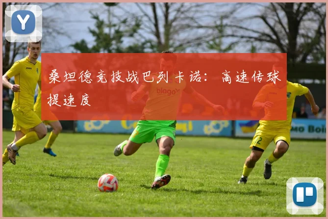 桑坦德竞技战巴列卡诺：高速传球提速度