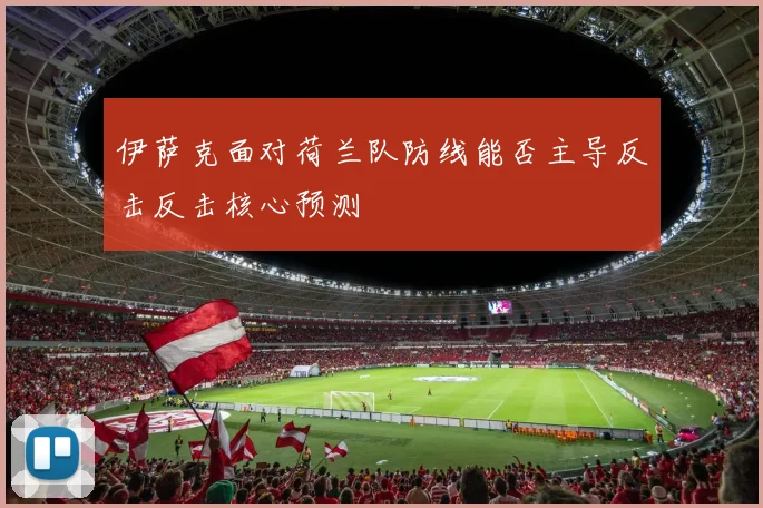 伊萨克面对荷兰队防线能否主导反击反击核心预测