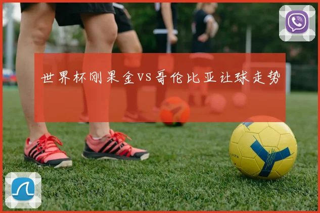 世界杯刚果金vs哥伦比亚让球走势
