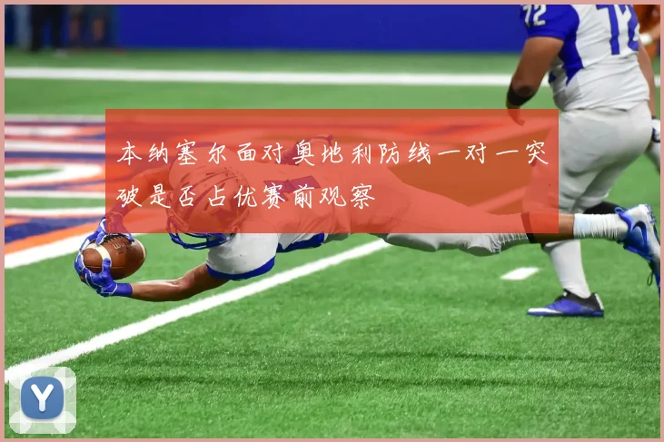 本纳塞尔面对奥地利防线一对一突破是否占优赛前观察