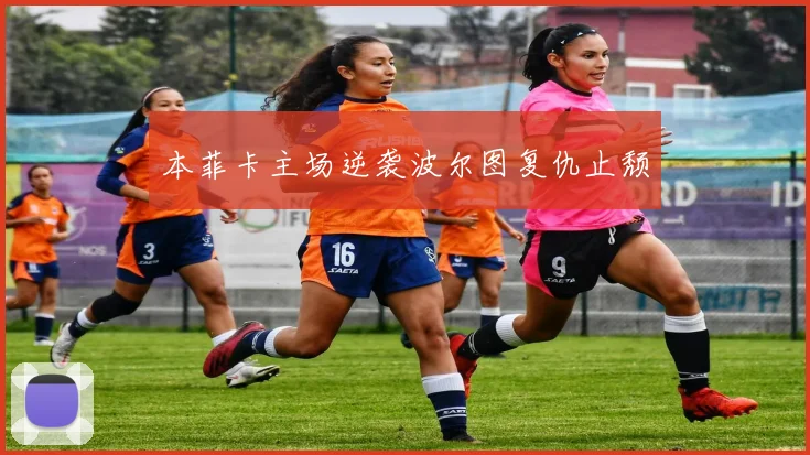本菲卡主场逆袭波尔图复仇止颓