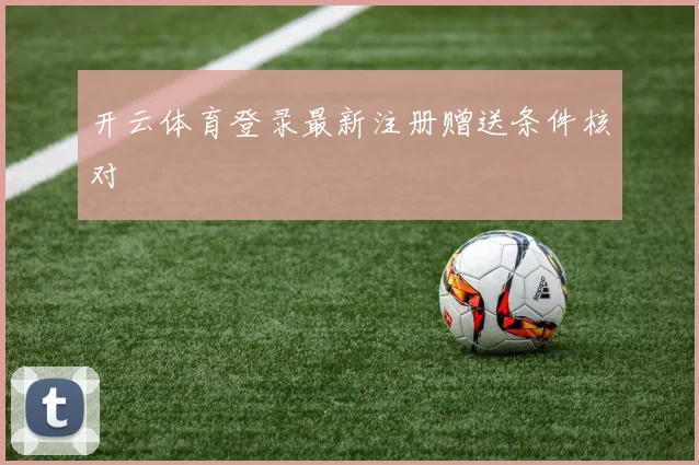 开云体育登录最新注册赠送条件核对